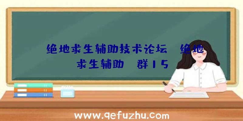 「绝地求生辅助技术论坛」|绝地求生辅助qq群15